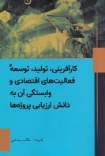 تصویر  کار آفرینی، تولید، توسعه، فعالیت‌های اقتصادی و وابستگی آن به دانش ارزیابی پروژه‌ها